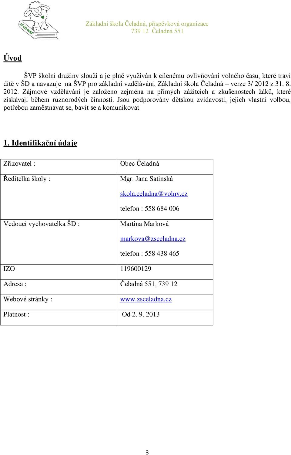 Jsou podporovány dětskou zvídavostí, jejich vlastní volbou, potřebou zaměstnávat se, bavit se a komunikovat. 1. Identifikační údaje Zřizovatel : Ředitelka školy : Obec Čeladná Mgr.