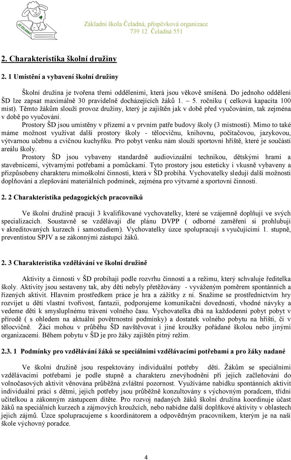 Těmto žákům slouží provoz družiny, který je zajištěn jak v době před vyučováním, tak zejména v době po vyučování. Prostory ŠD jsou umístěny v přízemí a v prvním patře budovy školy (3 místnosti).