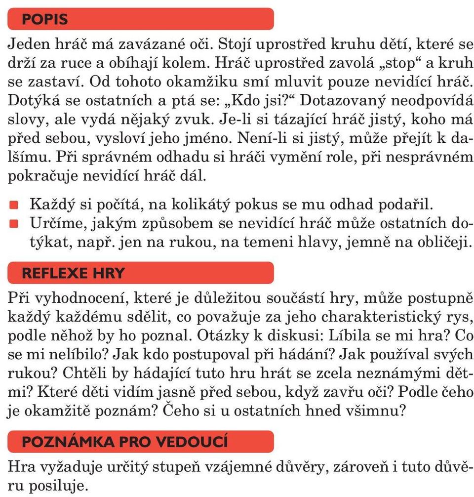 Není -li si jistý, může přejít k dalšímu. Při správném odhadu si hráči vymění role, při nesprávném pokračuje nevidící hráč dál. Každý si počítá, na kolikátý pokus se mu odhad podařil.