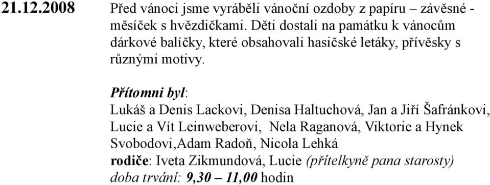 Přítomni byl: Lukáš a Denis Lackovi, Denisa Haltuchová, Jan a Jiří Šafránkovi, Lucie a Vít Leinweberovi, Nela