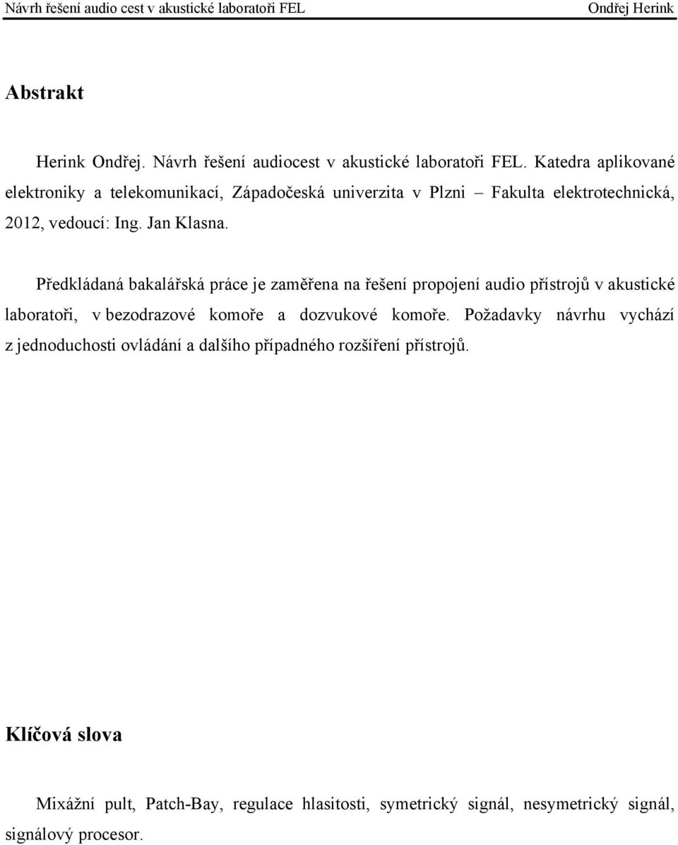 Předkládaná bakalářská práce je zaměřena na řešení propojení audio přístrojů v akustické laboratoři, v bezodrazové komoře a dozvukové komoře.