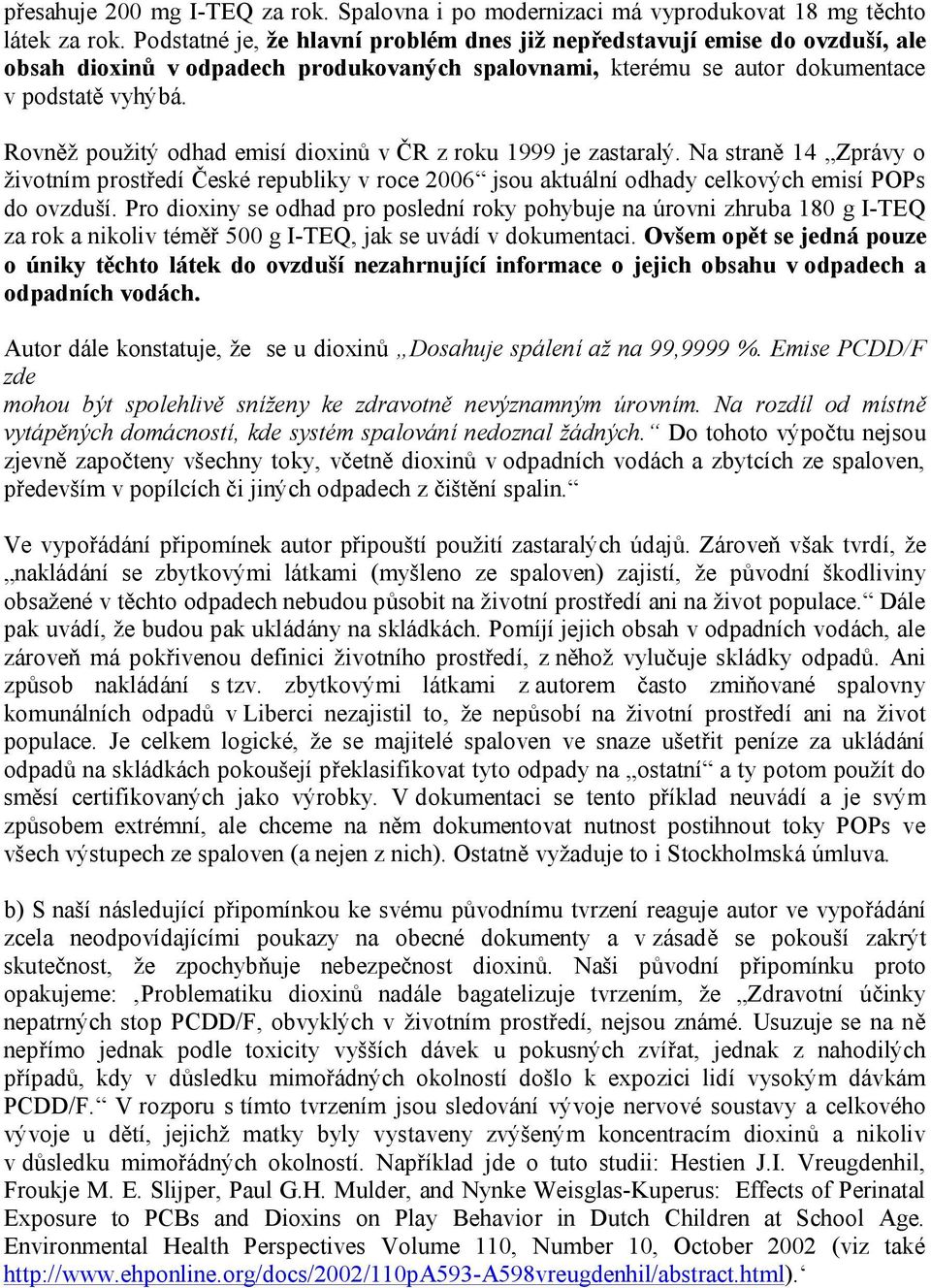 Rovněž použitý odhad emisí dioxinů v ČR z roku 1999 je zastaralý. Na straně 14 Zprávy o životním prostředí České republiky v roce 2006 jsou aktuální odhady celkových emisí POPs do ovzduší.