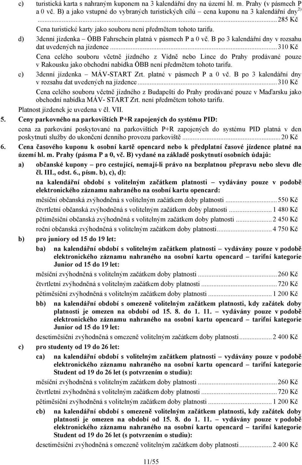 ..310 Kč Cena celého souboru včetně jízdného z Vídně nebo Lince do Prahy prodávané pouze v Rakousku jako obchodní nabídka ÖBB není předmětem tohoto tarifu. e) 3denní jízdenka MÁV-START Zrt.