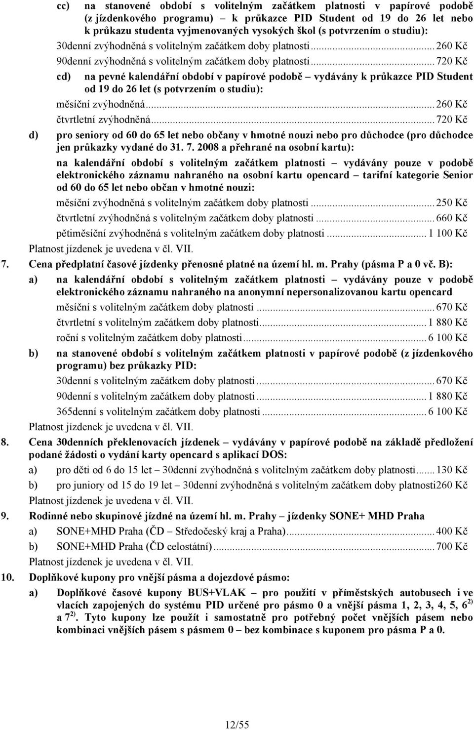 ..720 Kč cd) na pevné kalendářní období v papírové podobě vydávány k Student od 19 do 26 let (s potvrzením o studiu): měsíční zvýhodněná...260 Kč čtvrtletní zvýhodněná.