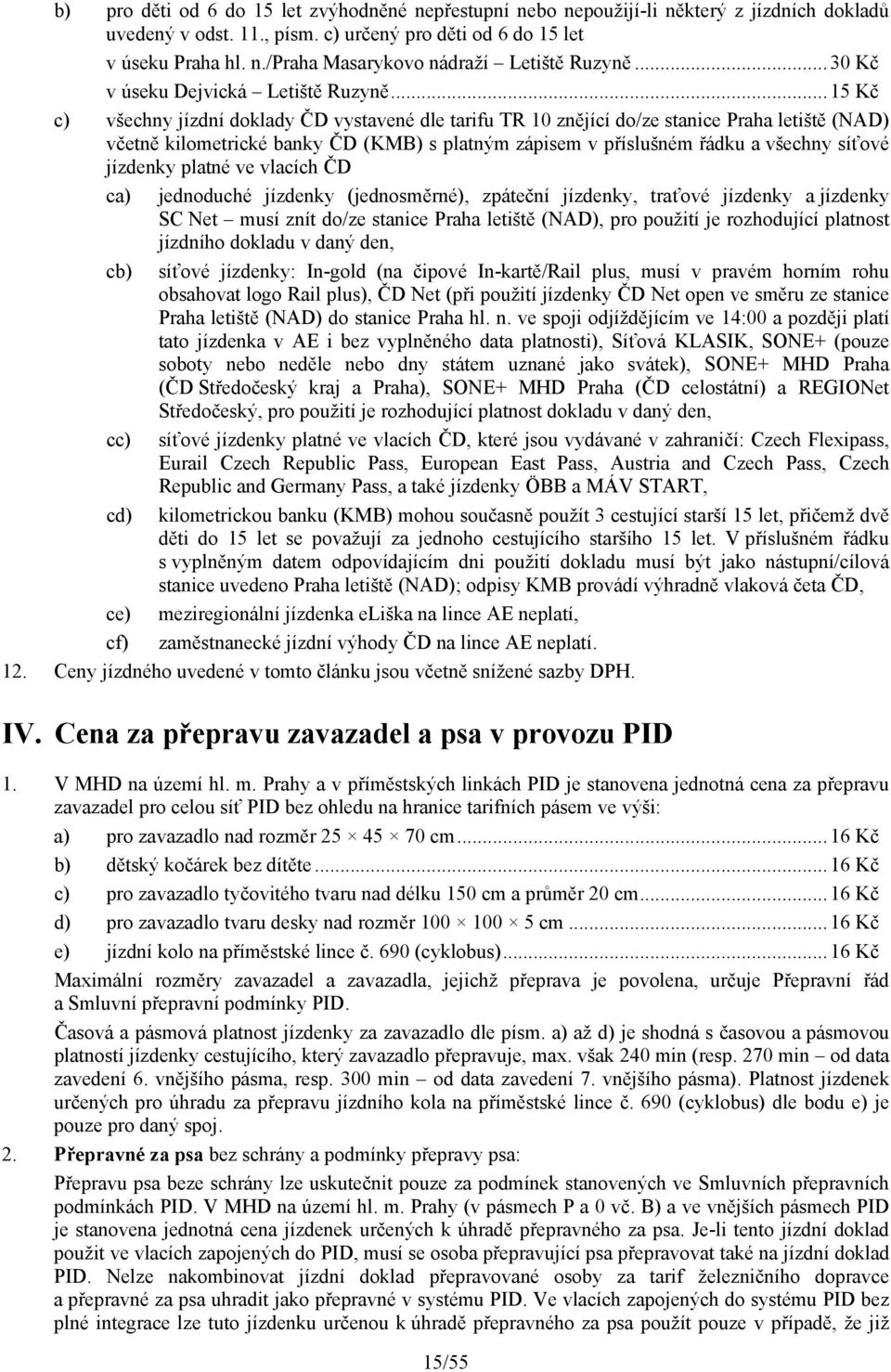 ..15 Kč c) všechny jízdní doklady ČD vystavené dle tarifu TR 10 znějící do/ze stanice Praha letiště (NAD) včetně kilometrické banky ČD (KMB) s platným zápisem v příslušném řádku a všechny síťové