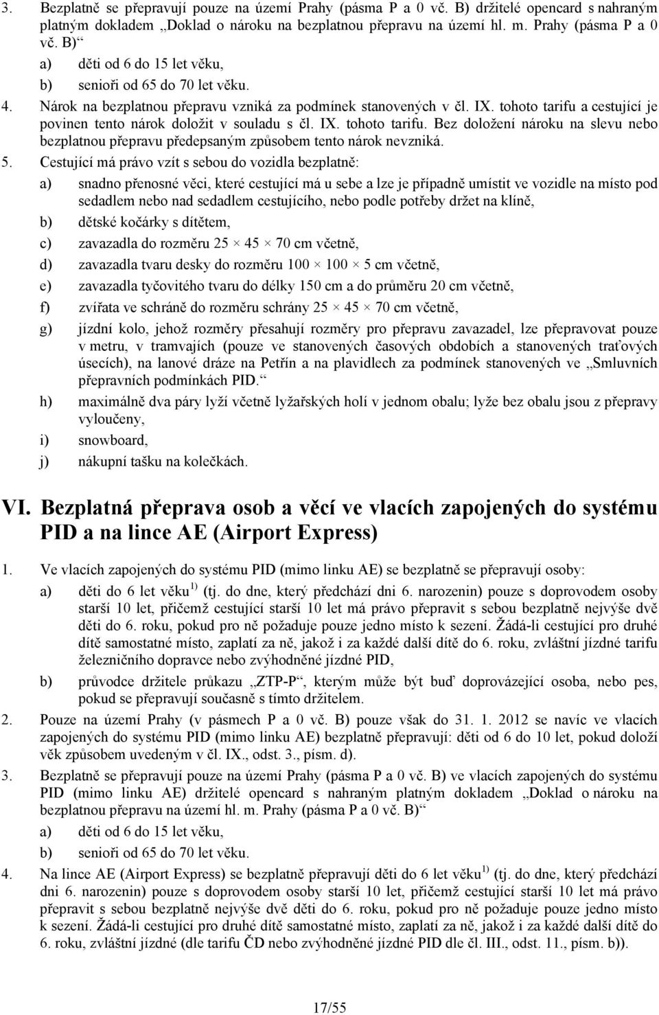 5. Cestující má právo vzít s sebou do vozidla bezplatně: a) snadno přenosné věci, které cestující má u sebe a lze je případně umístit ve vozidle na místo pod sedadlem nebo nad sedadlem cestujícího,