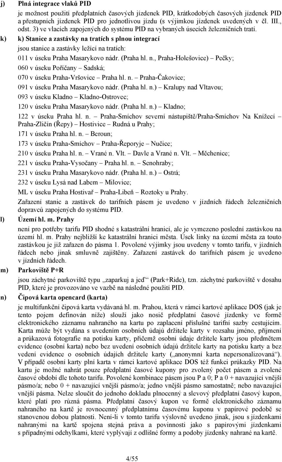 k) k) Stanice a zastávky na tratích s plnou integrací jsou stanice a zastávky ležící na tratích: 011 v úseku Praha Masarykovo nádr. (Praha hl. n., Praha-Holešovice) Pečky; 060 v úseku Poříčany Sadská; 070 v úseku Praha-Vršovice Praha hl.