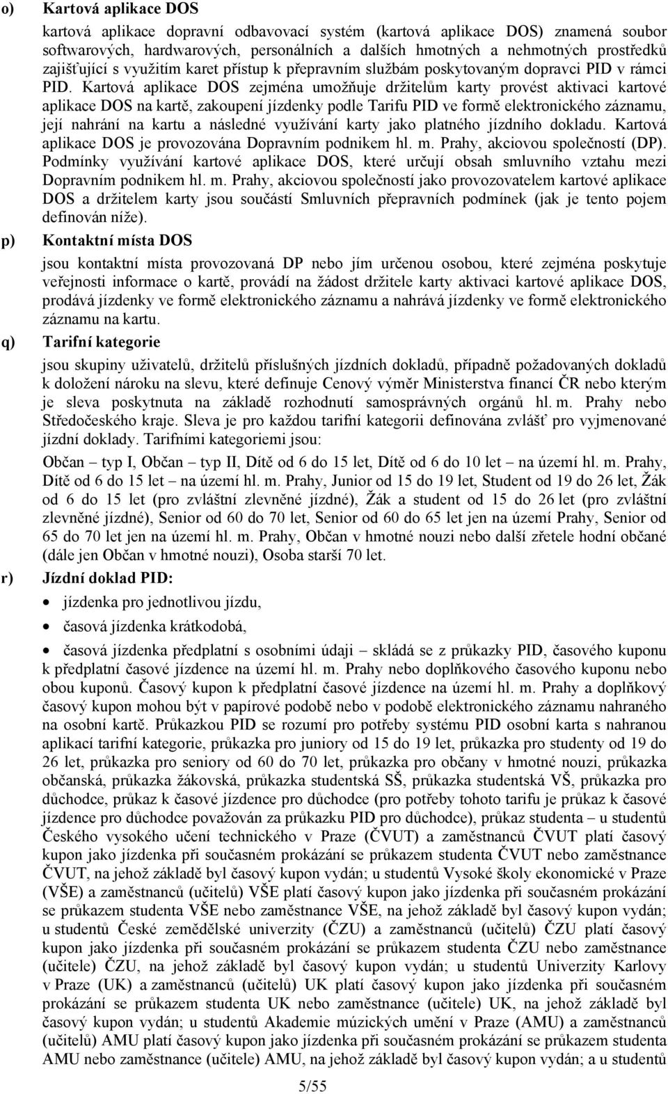 Kartová aplikace DOS zejména umožňuje držitelům karty provést aktivaci kartové aplikace DOS na kartě, zakoupení jízdenky podle Tarifu PID ve formě elektronického záznamu, její nahrání na kartu a