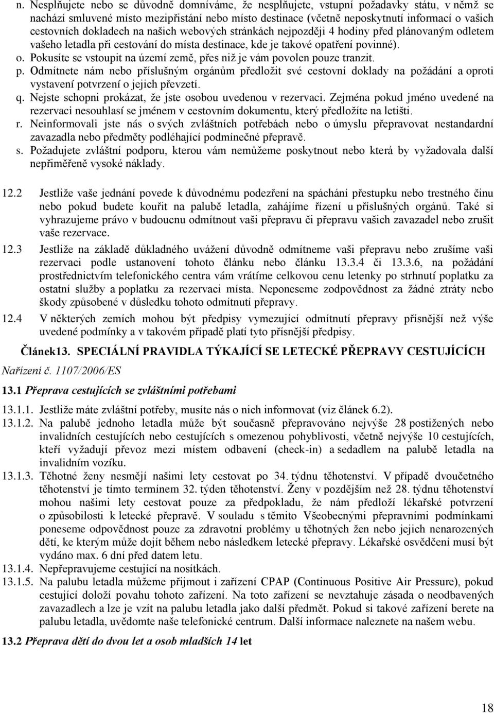 p. Odmítnete nám nebo příslušným orgánům předložit své cestovní doklady na požádání a oproti vystavení potvrzení o jejich převzetí. q. Nejste schopni prokázat, že jste osobou uvedenou v rezervaci.