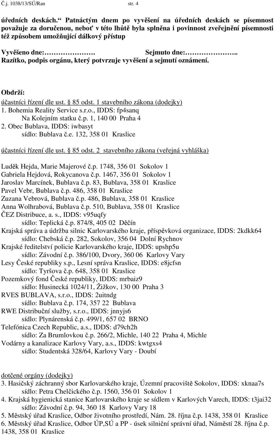 dne:. Sejmuto dne:.. Razítko, podpis orgánu, který potvrzuje vyvěšení a sejmutí oznámení. Obdrží: účastníci řízení dle ust. 85 odst. 1 stavebního zákona (dodejky) 1. Bohemia Reality Service s.r.o., IDDS: fp4sanq Na Kolejním statku č.