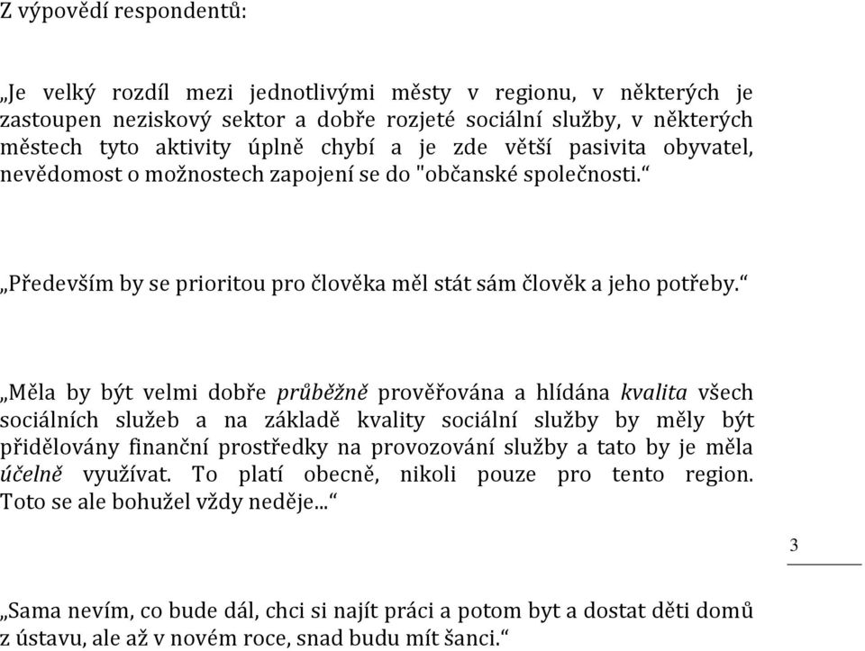 Měla by být velmi dobře průběžně prověřována a hlídána kvalita všech sociálních služeb a na základě kvality sociální služby by měly být přidělovány finanční prostředky na provozování služby a tato by