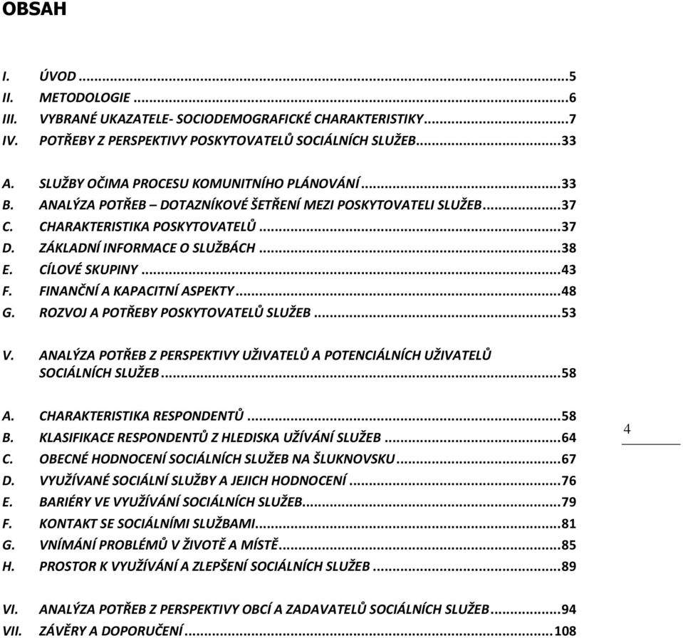 CÍLOVÉ SKUPINY... 43 F. FINANČNÍ A KAPACITNÍ ASPEKTY... 48 G. ROZVOJ A POTŘEBY POSKYTOVATELŮ SLUŽEB... 53 V. ANALÝZA POTŘEB Z PERSPEKTIVY UŽIVATELŮ A POTENCIÁLNÍCH UŽIVATELŮ SOCIÁLNÍCH SLUŽEB... 58 A.