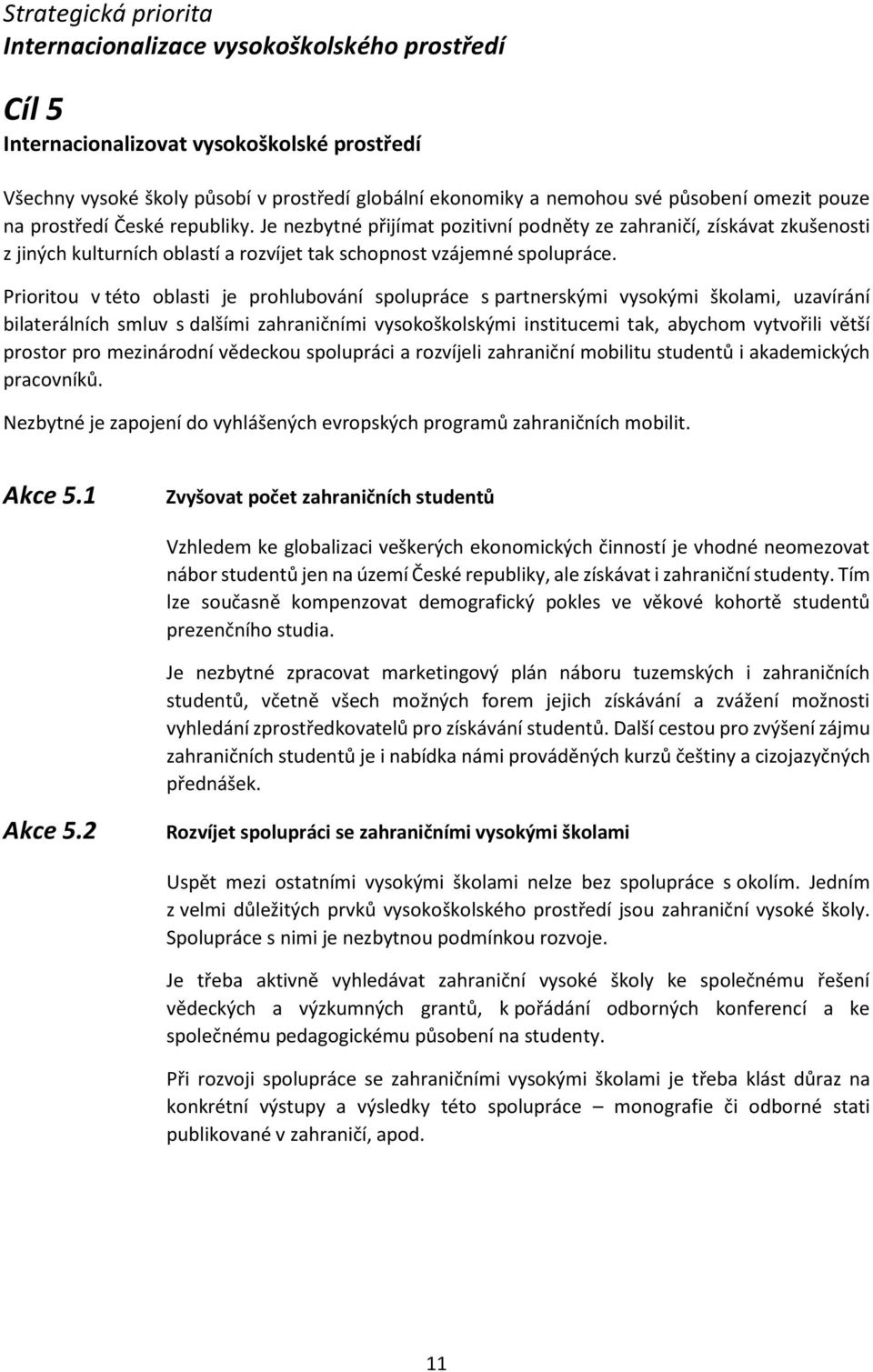 Prioritou v této oblasti je prohlubování spolupráce s partnerskými vysokými školami, uzavírání bilaterálních smluv s dalšími zahraničními vysokoškolskými institucemi tak, abychom vytvořili větší