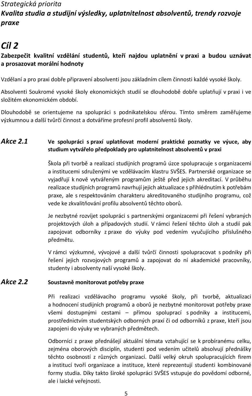 Absolventi Soukromé vysoké školy ekonomických studií se dlouhodobě dobře uplatňují v praxi i ve složitém ekonomickém období. Dlouhodobě se orientujeme na spolupráci s podnikatelskou sférou.