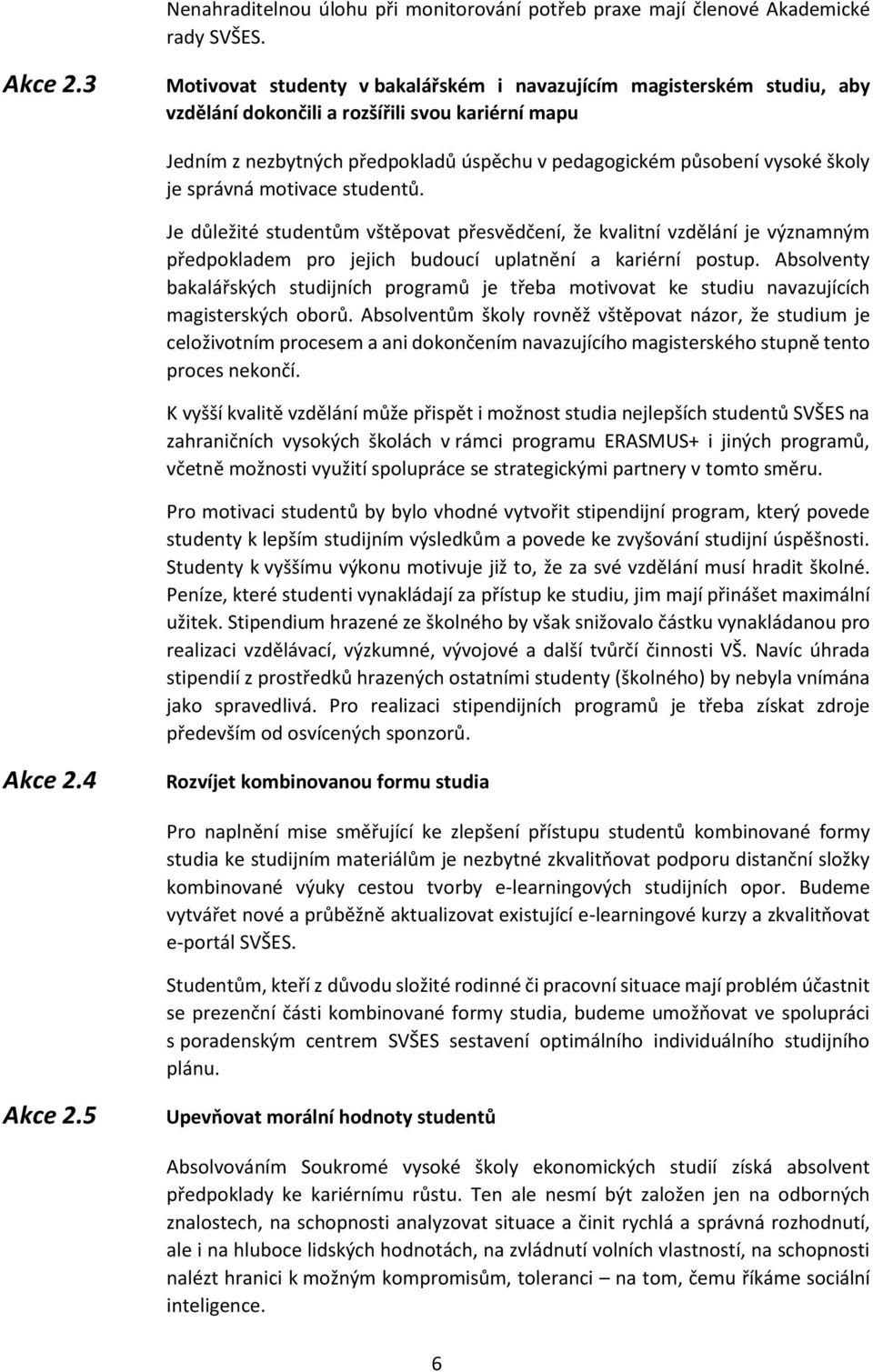 školy je správná motivace studentů. Je důležité studentům vštěpovat přesvědčení, že kvalitní vzdělání je významným předpokladem pro jejich budoucí uplatnění a kariérní postup.