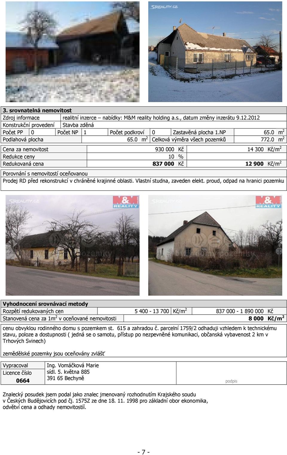 0 m 2 Cena za nemovitost 930 000 Kč 14 300 Kč/m 2 Redukce ceny 10 % Redukovaná cena 837 000 Kč 12 900 Kč/m 2 Porovnání s nemovitostí oceňovanou Prodej RD před rekonstrukcí v chráněné krajinné oblasti.