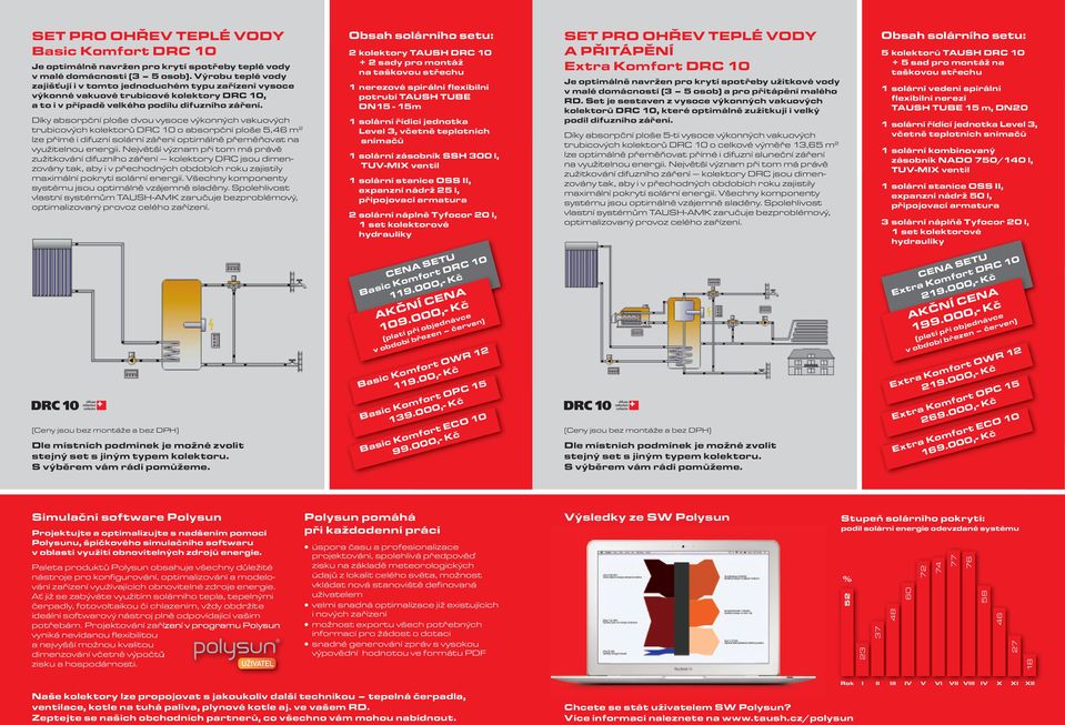 Díky absorpční ploše dvou vysoce výkonných vakuových trubicových kolektorů DRC 10 o absorpční ploše 5,46 m 2 lze přímé i difuzní solární záření optimálně přeměňovat na využitelnou energii.