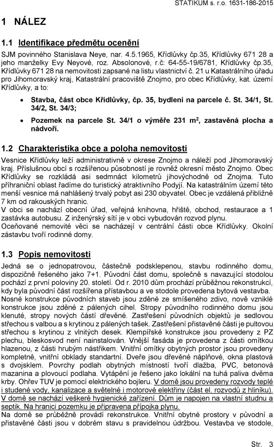 území Křídlůvky, a to: Stavba, část obce Křídlůvky, čp. 35, bydlení na parcele č. St. 34/1, St. 34/2, St. 34/3; Pozemek na parcele St. 34/1 o výměře 231 m 2, zastavěná plocha a nádvoří. 1.