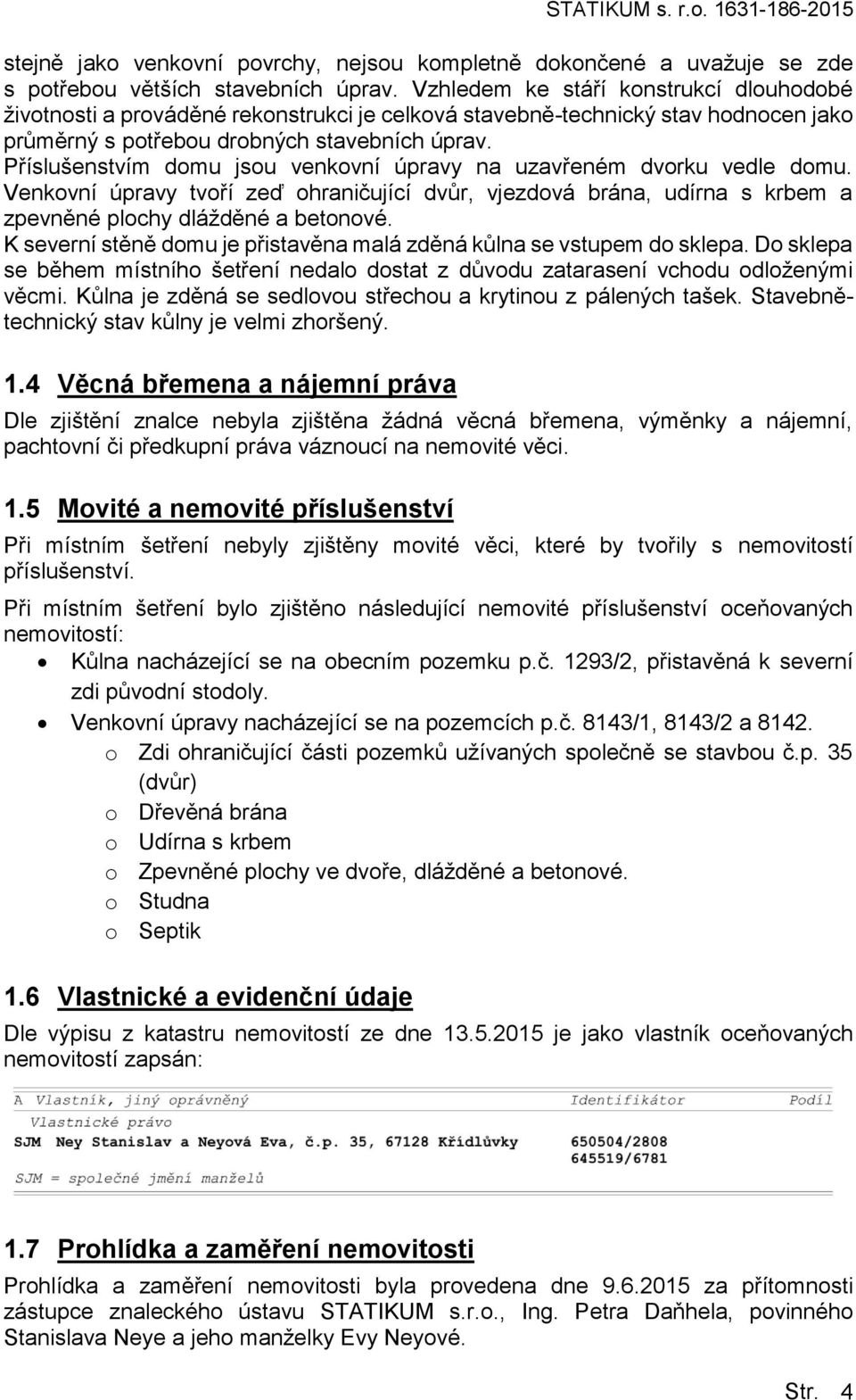 Příslušenstvím domu jsou venkovní úpravy na uzavřeném dvorku vedle domu. Venkovní úpravy tvoří zeď ohraničující dvůr, vjezdová brána, udírna s krbem a zpevněné plochy dlážděné a betonové.