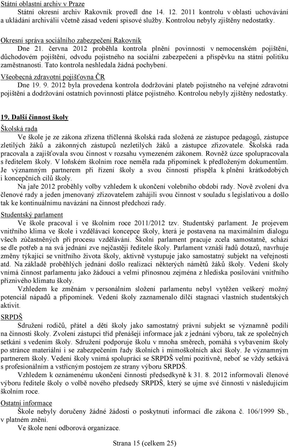 června 212 proběhla kontrola plnění povinností v nemocenském pojištění, důchodovém pojištění, odvodu pojistného na sociální zabezpečení a příspěvku na státní politiku zaměstnanosti.