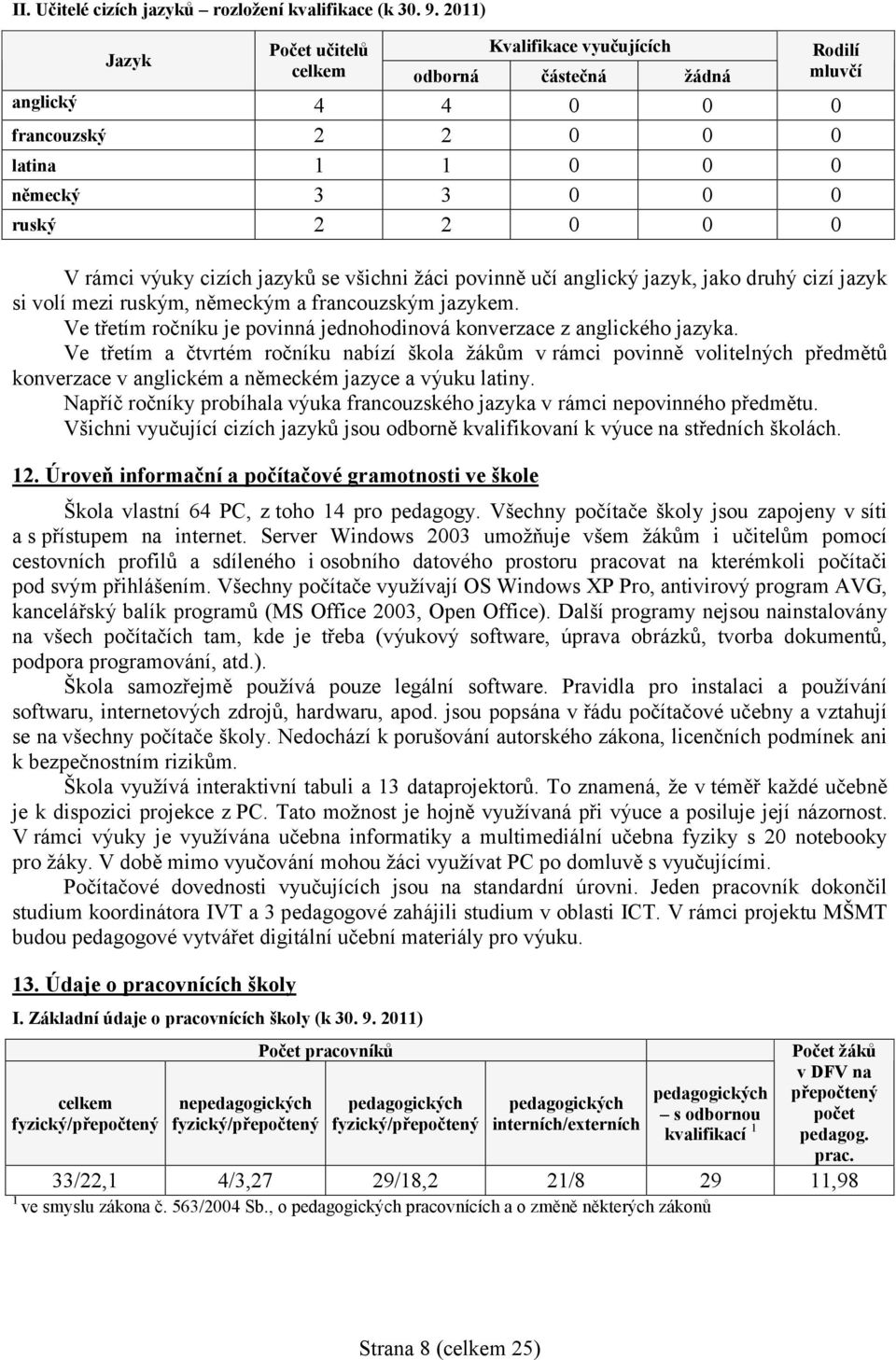 povinně učí anglický jazyk, jako druhý cizí jazyk si volí mezi ruským, německým a francouzským jazykem. Ve třetím ročníku je povinná jednohodinová konverzace z anglického jazyka.