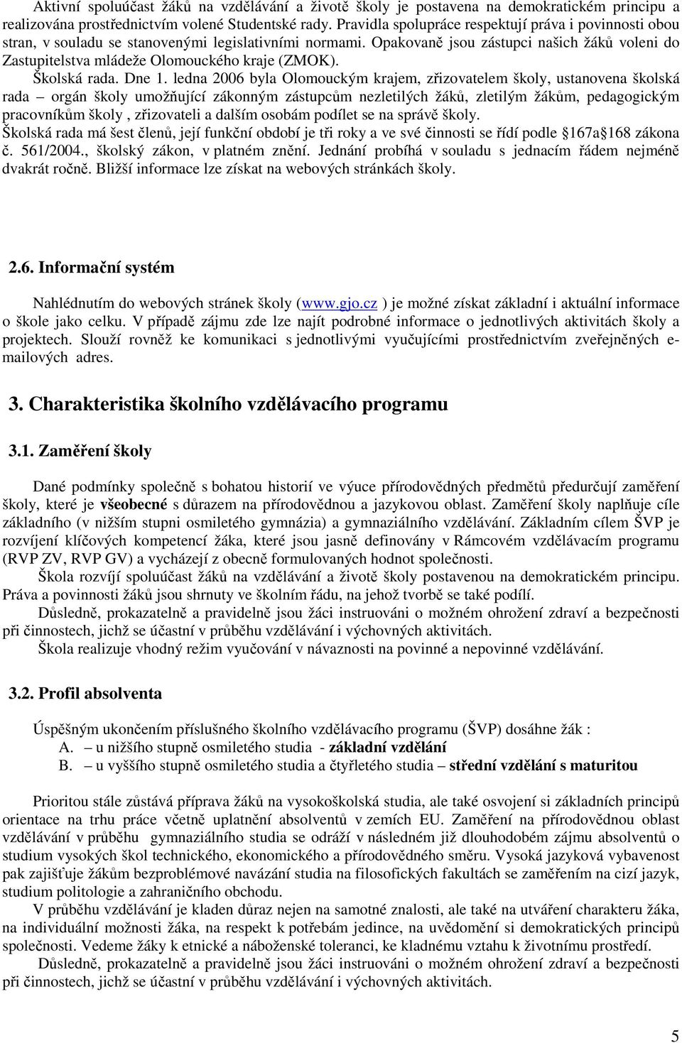 Opakovaně jsou zástupci našich žáků voleni do Zastupitelstva mládeže Olomouckého kraje (ZMOK). Školská rada. Dne 1.