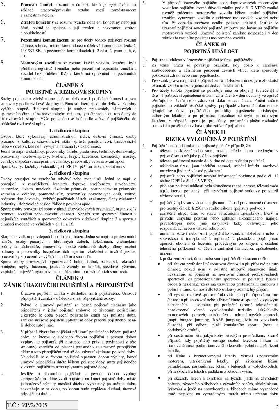 Pozemními komunikcemi se pro účely tohoto rozumí dálnice, silnice, místní komunikce účeloé komunikce (zák. č. 13/1997 Sb., o pozemních komunikcích 2 odst. 2, písm., b, c, d ). 8.