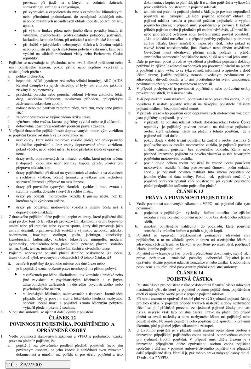 ), ýkonu funkce pilot jiného člen posádky letdl či rtulníku, pyrotechnik, profesionálního potápěče, jeskyňáře, kskdér, krotitele šelem, rtistické námořnické činnosti, službě jkýchkoli ozbrojených