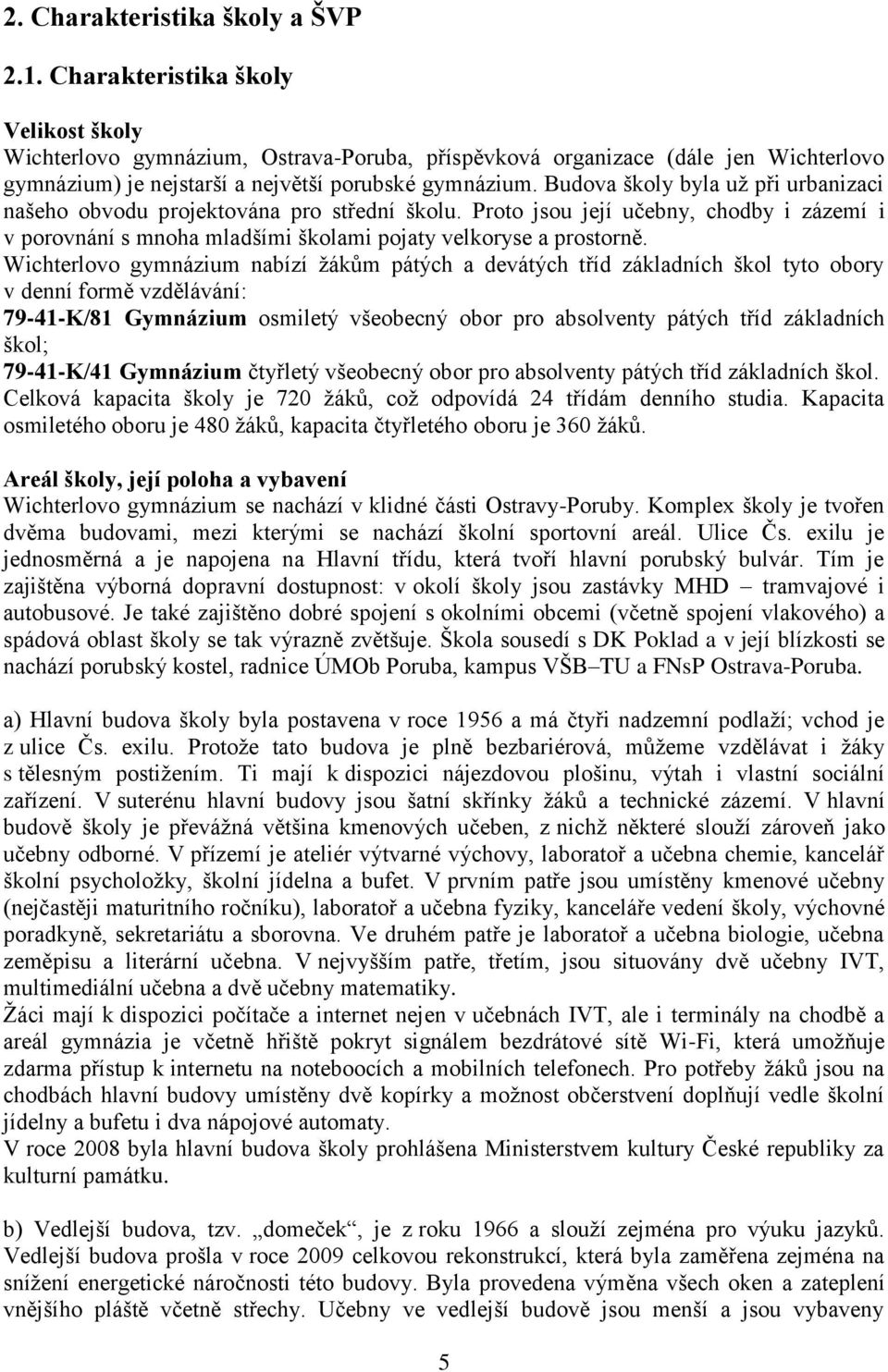 Budova školy byla už při urbanizaci našeho obvodu projektována pro střední školu. Proto jsou její učebny, chodby i zázemí i v porovnání s mnoha mladšími školami pojaty velkoryse a prostorně.