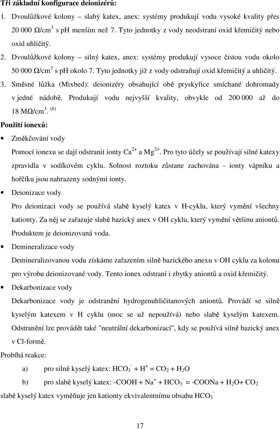 Tyto jednotky již z vody odstraňují oxid křemičitý a uhličitý. 3. Směsné lůžka (Mixbed): deionizéry obsahující obě pryskyřice smíchané dohromady v jedné nádobě.