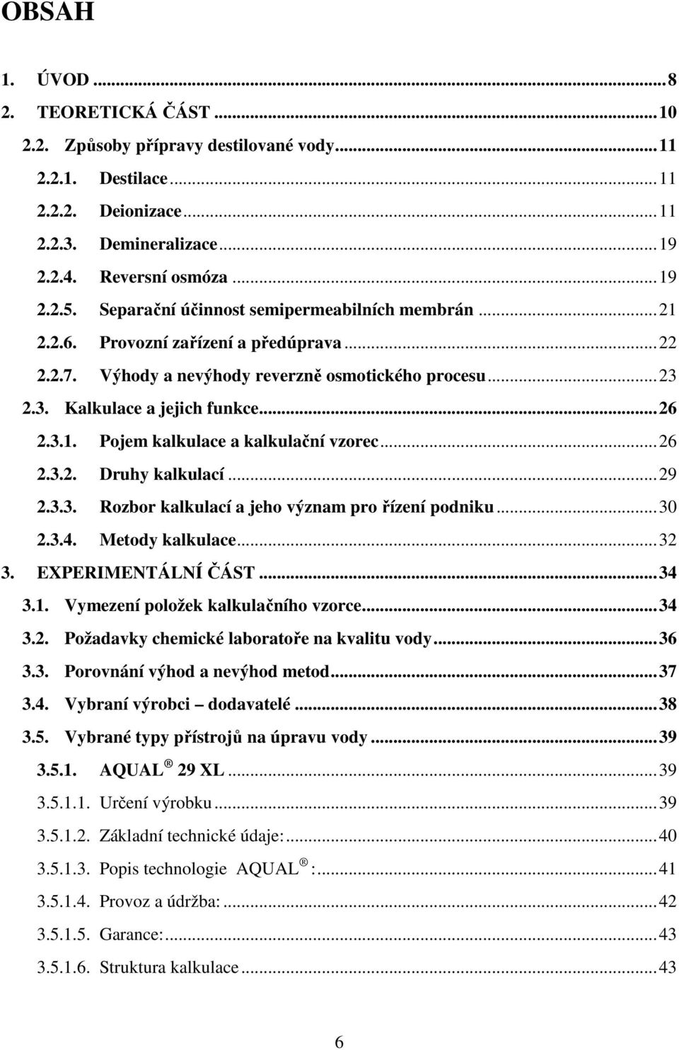 .. 26 2.3.2. Druhy kalkulací... 29 2.3.3. Rozbor kalkulací a jeho význam pro řízení podniku... 30 2.3.4. Metody kalkulace... 32 3. EXPERIMENTÁLNÍ ČÁST... 34 3.1. Vymezení položek kalkulačního vzorce.