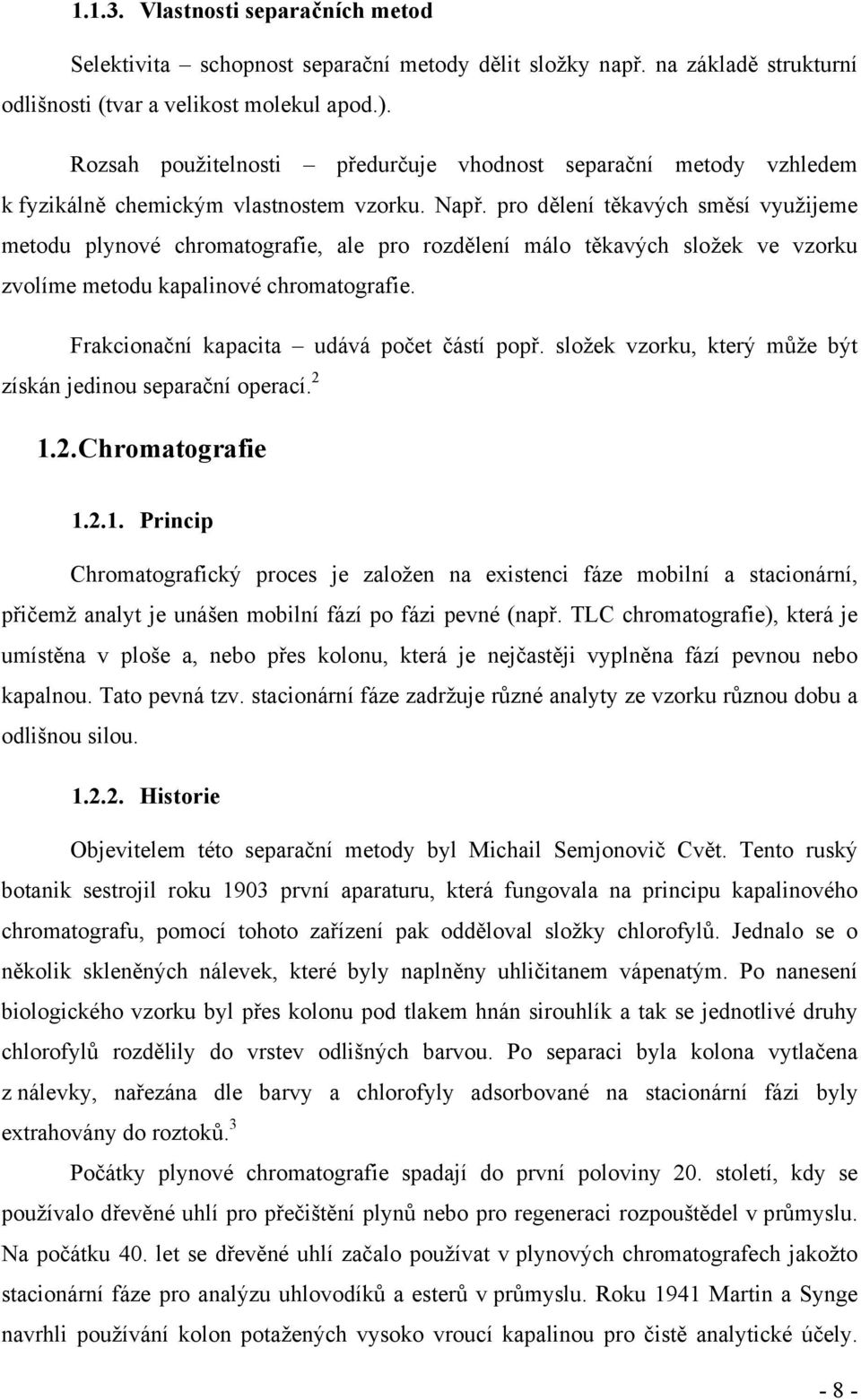 pro dělení těkavých směsí využijeme metodu plynové chromatografie, ale pro rozdělení málo těkavých složek ve vzorku zvolíme metodu kapalinové chromatografie.