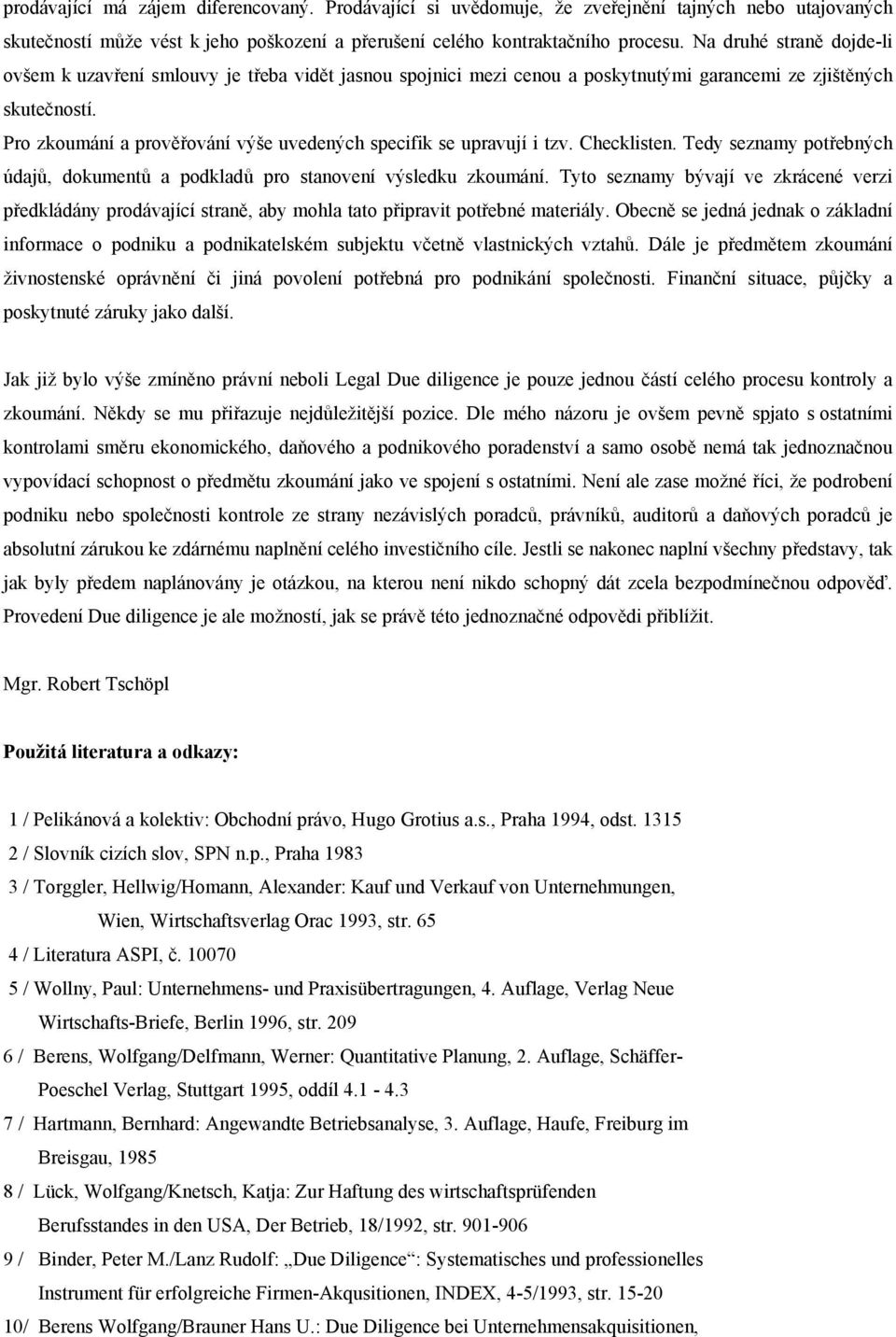 Pro zkoumání a prověřování výše uvedených specifik se upravují i tzv. Checklisten. Tedy seznamy potřebných údajů, dokumentů a podkladů pro stanovení výsledku zkoumání.