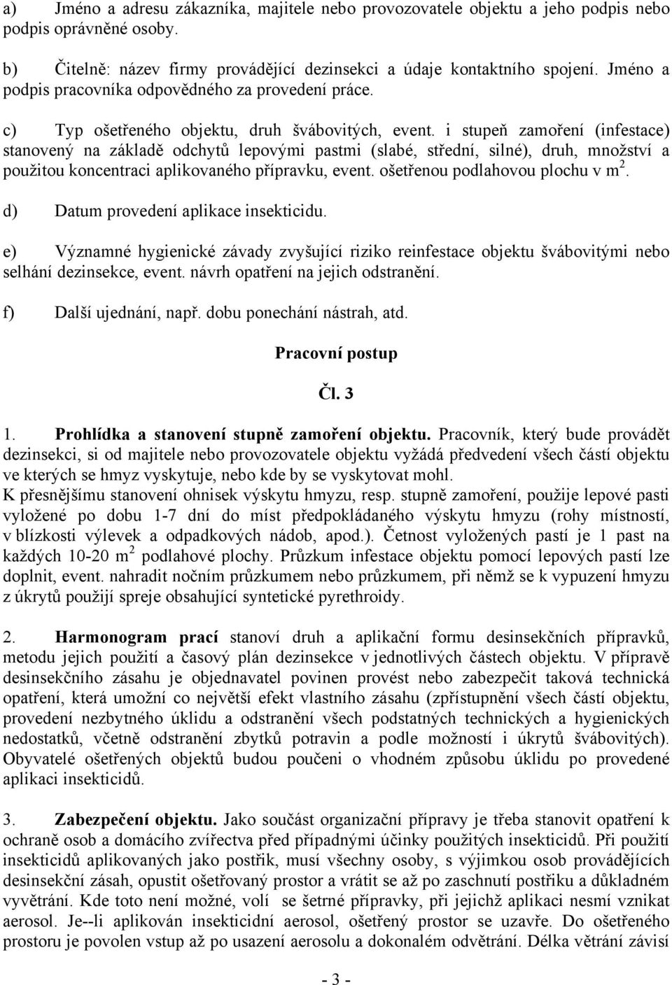 i stupeň zamoření (infestace) stanovený na základě odchytů lepovými pastmi (slabé, střední, silné), druh, množství a použitou koncentraci aplikovaného přípravku, event.