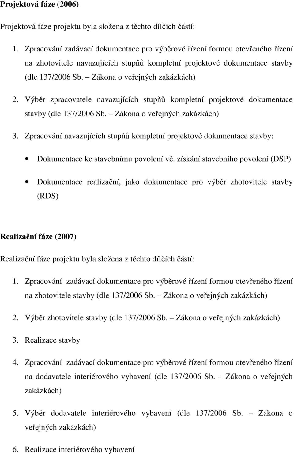 Zákona o veřejných zakázkách) 2. Výběr zpracovatele navazujících stupňů kompletní projektové dokumentace stavby (dle 137/2006 Sb. Zákona o veřejných zakázkách) 3.