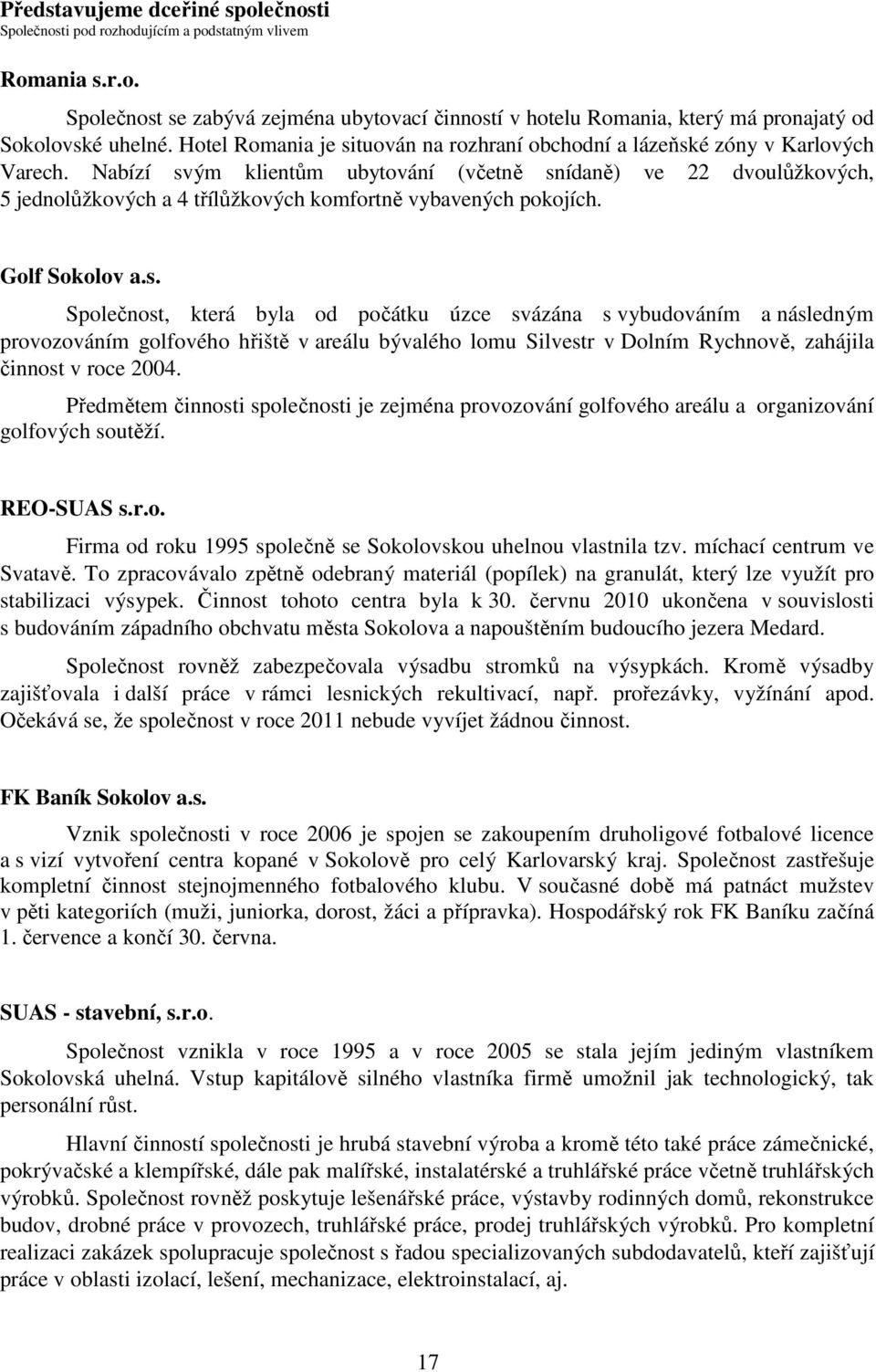 Nabízí svým klientům ubytování (včetně snídaně) ve 22 dvoulůžkových, 5 jednolůžkových a 4 třílůžkových komfortně vybavených pokojích. Golf Sokolov a.s. Společnost, která byla od počátku úzce svázána s vybudováním a následným provozováním golfového hřiště v areálu bývalého lomu Silvestr v Dolním Rychnově, zahájila činnost v roce 2004.