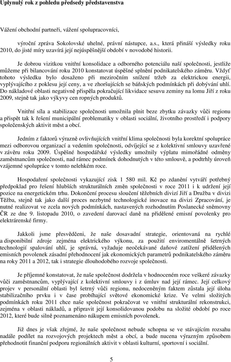 Vždyť tohoto výsledku bylo dosaženo při meziročním snížení tržeb za elektrickou energii, vyplývajícího z poklesu její ceny, a ve zhoršujících se báňských podmínkách při dobývání uhlí.