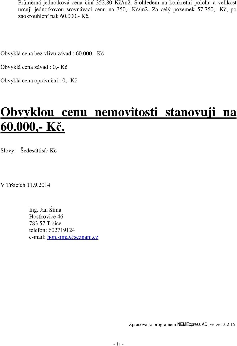 000,- Kč Obvyklá cena závad : 0,- Kč Obvyklá cena oprávnění : 0,- Kč Obvyklou cenu nemovitosti stanovuji na 60.000,- Kč. Slovy: Šedesáttisíc Kč V Tršicích 11.