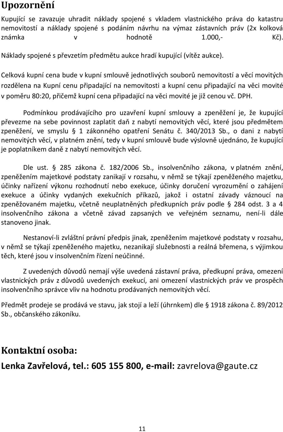 Celková kupní cena bude v kupní smlouvě jednotlivých souborů nemovitostí a věcí movitých rozdělena na Kupní cenu připadající na nemovitosti a kupní cenu připadající na věci movité v poměru 80:20,