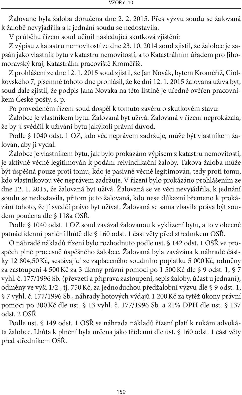 2014 soud zjistil, že žalobce je zapsán jako vlastník bytu v katastru nemovitostí, a to Katastrálním úřadem pro Jihomoravský kraj, Katastrální pracoviště Kroměříž. Z prohlášení ze dne 12