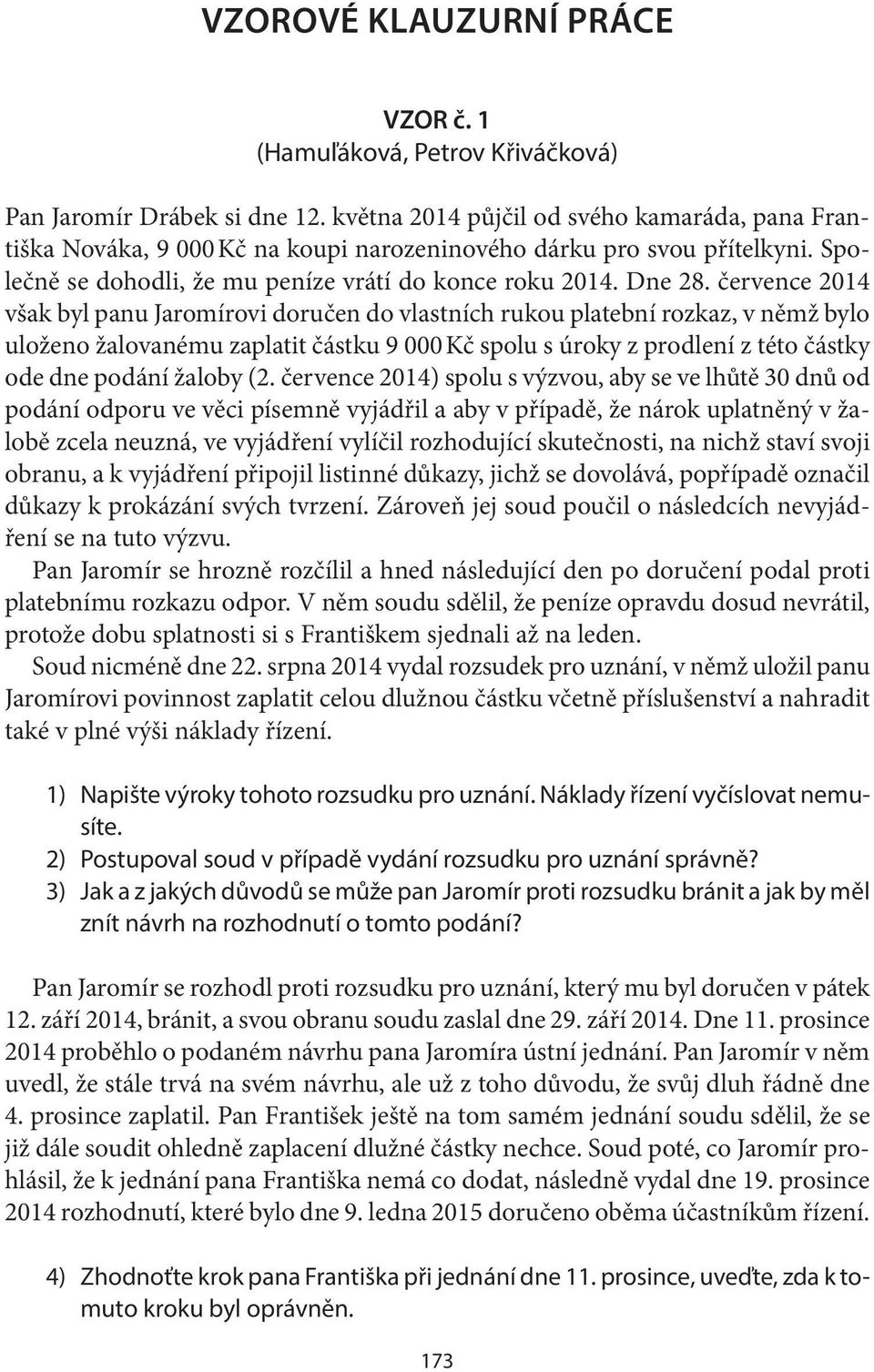 července 2014 však byl panu Jaromírovi doručen do vlastních rukou platební rozkaz, v němž bylo uloženo žalovanému zaplatit částku 9 000 Kč spolu s úroky z prodlení z této částky ode dne podání žaloby