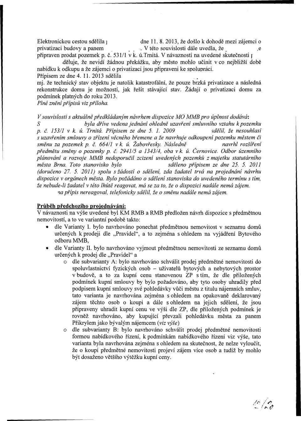 Přípisem ze dne 4. 11. 2013 sdělila mj. že technický stav objektu je natolik katastrofální, že pouze brzká privatizace a následná rekonstrukce domu je možností, jak řešit stávající stav.