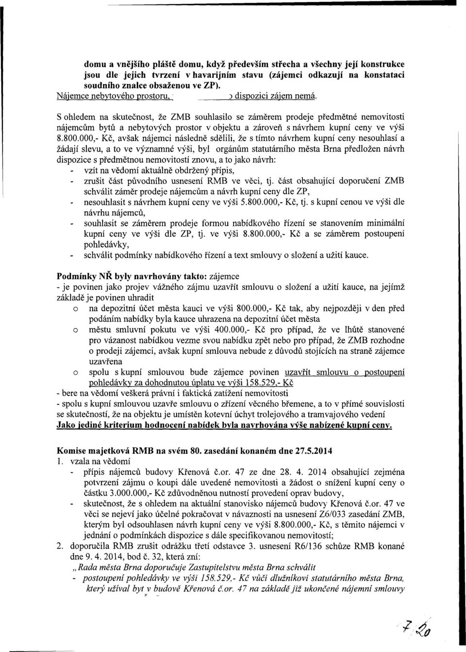 S ohledem na skutečnost, že ZMB souhlasilo se záměrem prodeje předmětné nemovitosti nájemcům bytů a nebytových prostor v objektu a zároveň s návrhem kupní ceny ve výši 8.800.