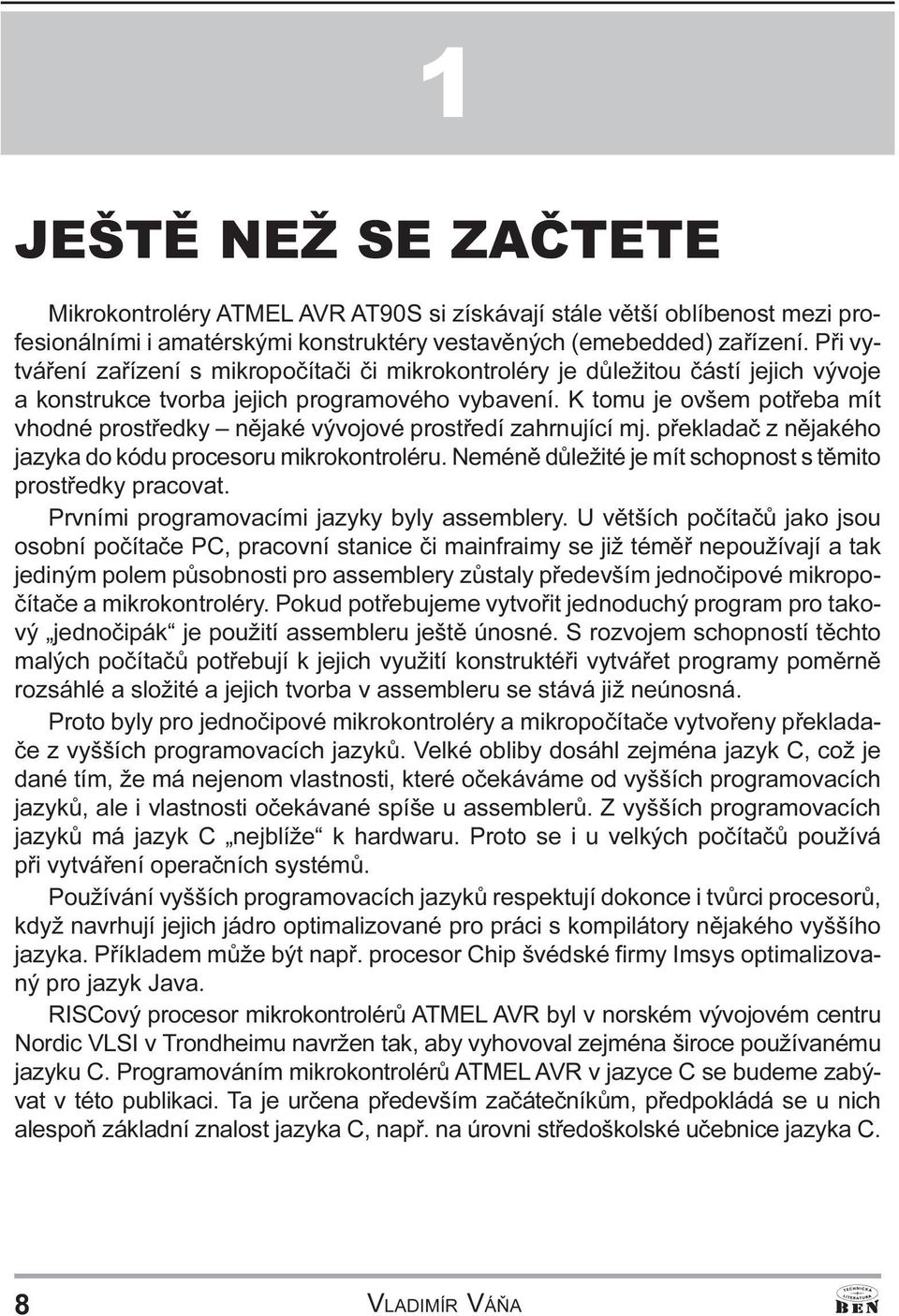 pøekladaè z ìjakého jazyka do kódu procesoru mikrokotroléru Neméì dùležité je mít schopost s tìmito prostøedky pracovat Prvími programovacími jazyky byly assemblery U vìtších poèítaèù jako jsou osobí