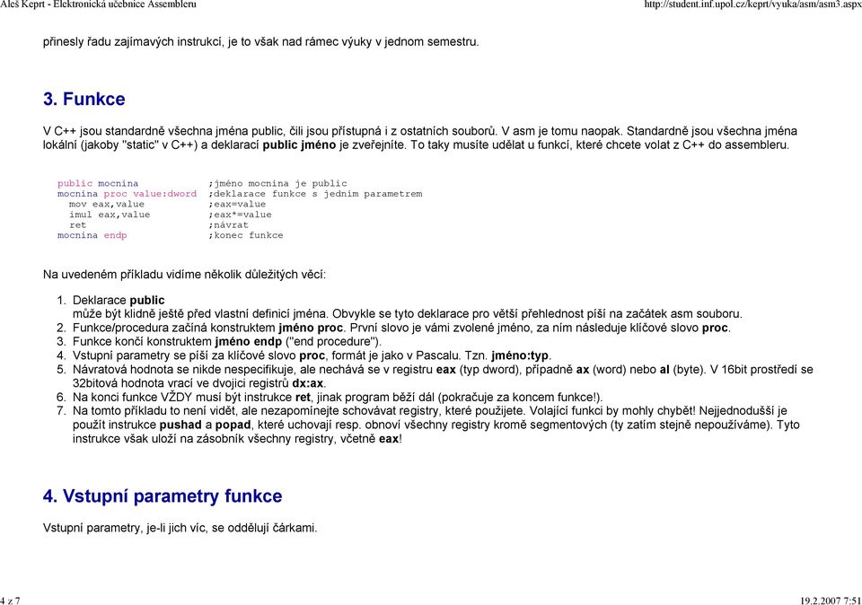 public mocnina ;jméno mocnina je public mocnina proc value:dword ;deklarace funkce s jedním parametrem mov eax,value ;eax=value imul eax,value ;eax*=value ret ;návrat mocnina endp ;konec funkce Na