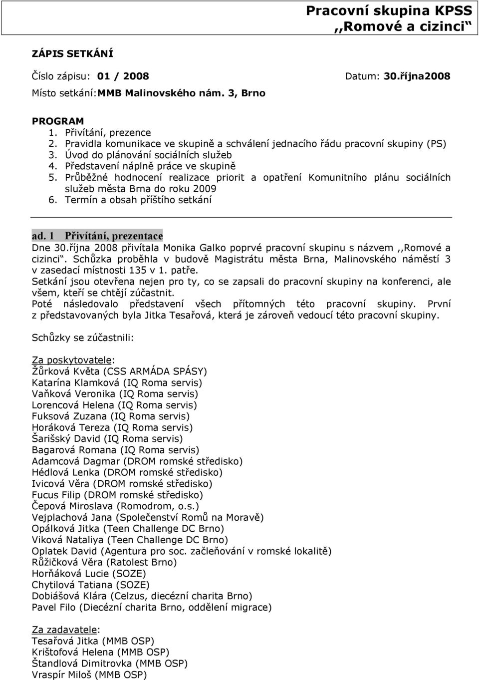 Průběžné hodnocení realizace priorit a opatření Komunitního plánu sociálních služeb města Brna do roku 2009 6. Termín a obsah příštího setkání ad. 1 Přivítání, prezentace Dne 30.