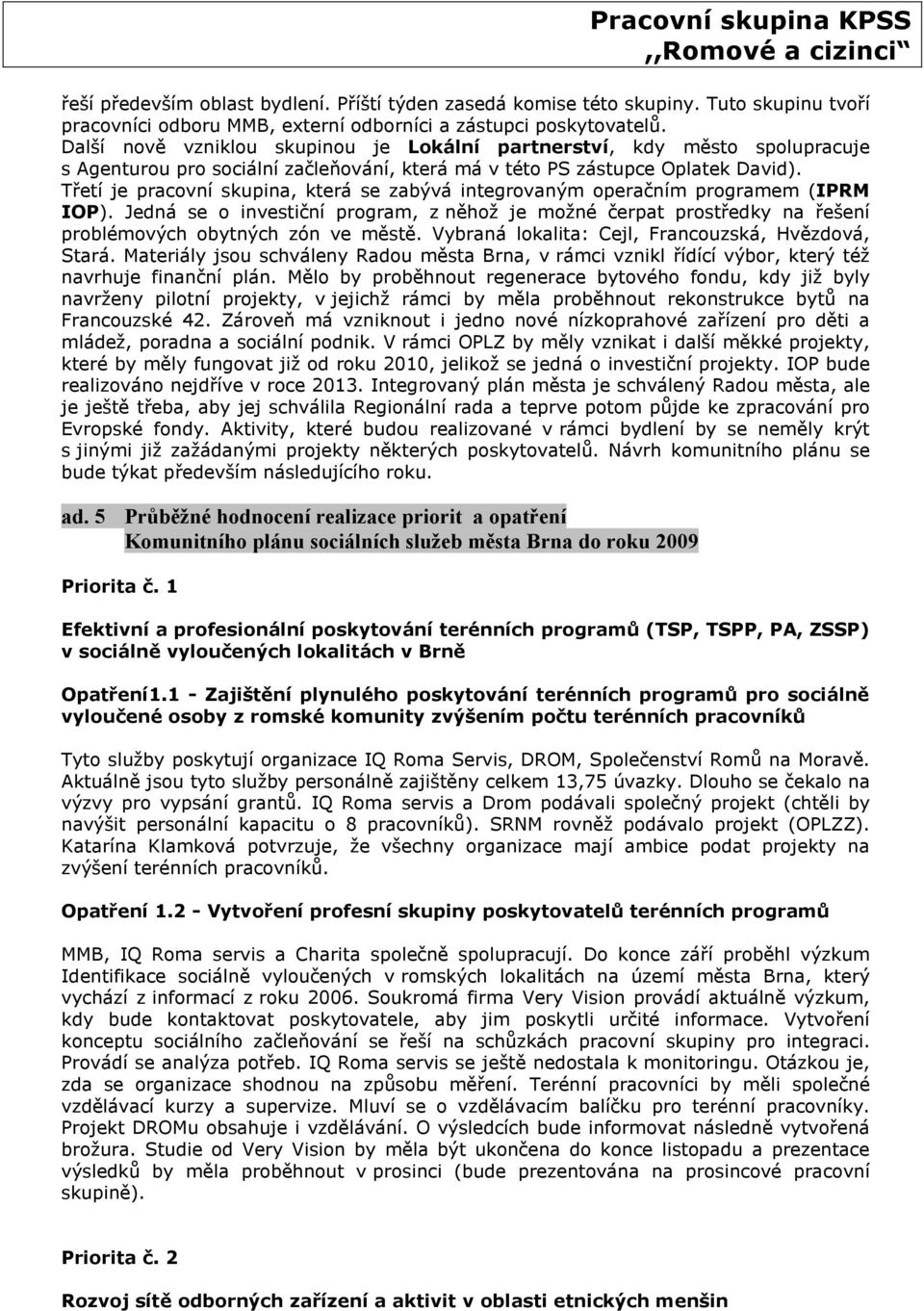 Třetí je pracovní skupina, která se zabývá integrovaným operačním programem (IPRM IOP). Jedná se o investiční program, z něhož je možné čerpat prostředky na řešení problémových obytných zón ve městě.