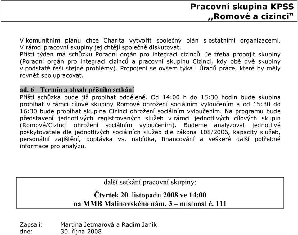 Propojení se ovšem týká i Úřadů práce, které by měly rovněž spolupracovat. ad. 6 Termín a obsah příštího setkání Příští schůzka bude již probíhat odděleně.