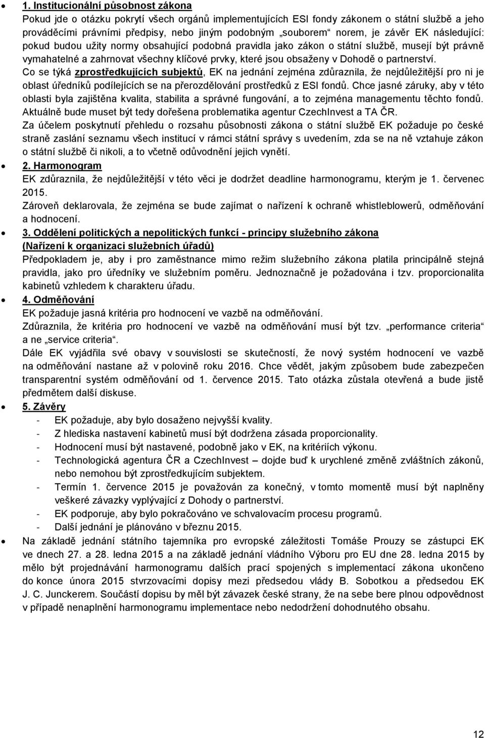 Dohodě o partnerství. Co se týká zprostředkujících subjektů, EK na jednání zejména zdůraznila, že nejdůležitější pro ni je oblast úředníků podílejících se na přerozdělování prostředků z ESI fondů.