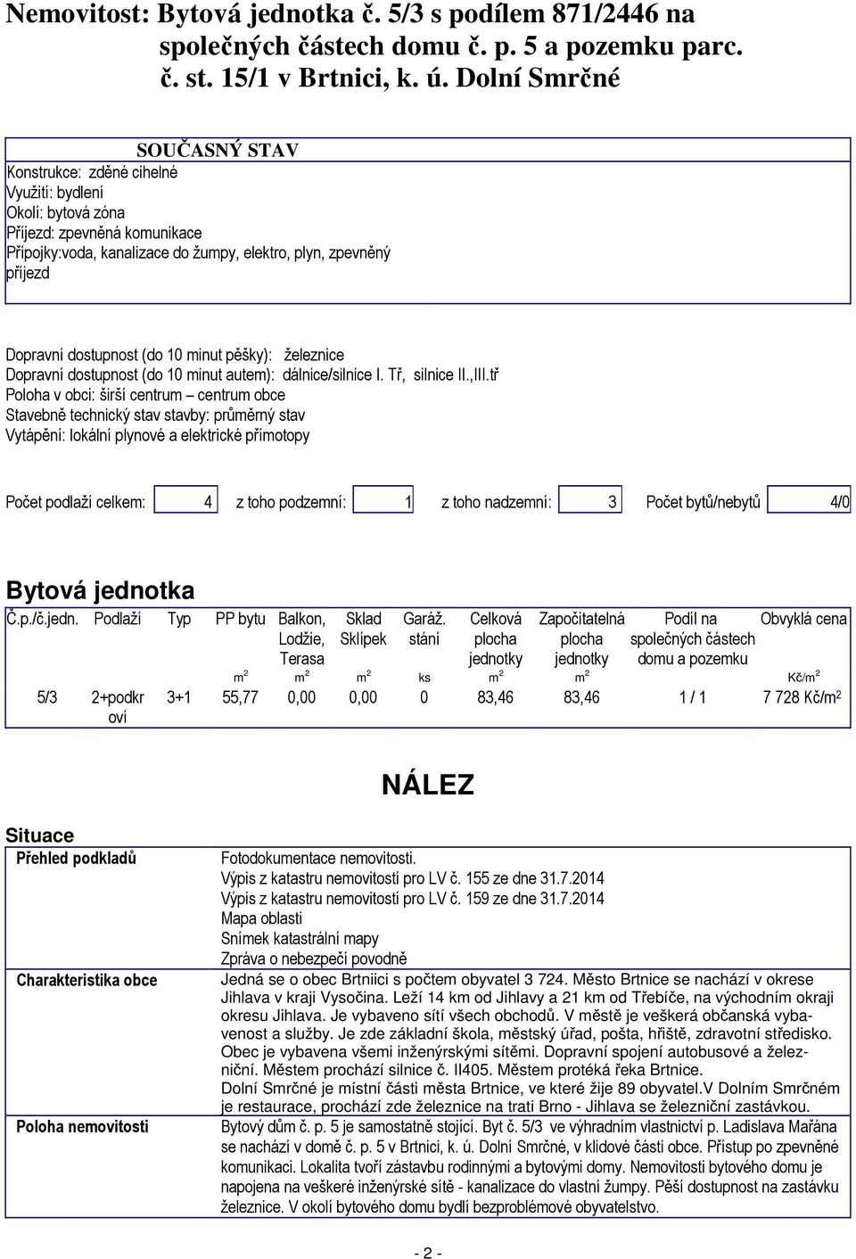 dostupnost (do 10 minut pěšky): železnice Dopravní dostupnost (do 10 minut autem): dálnice/silnice I. Tř, silnice II.,III.